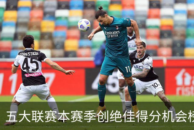 五大联赛本赛季创绝佳得分机会榜：萨卡9次第1