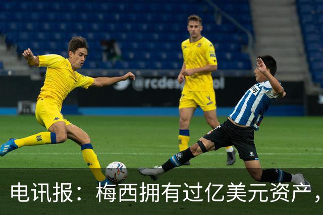 电讯报：梅西拥有过亿美元资产，手握数十项国际大品牌代言