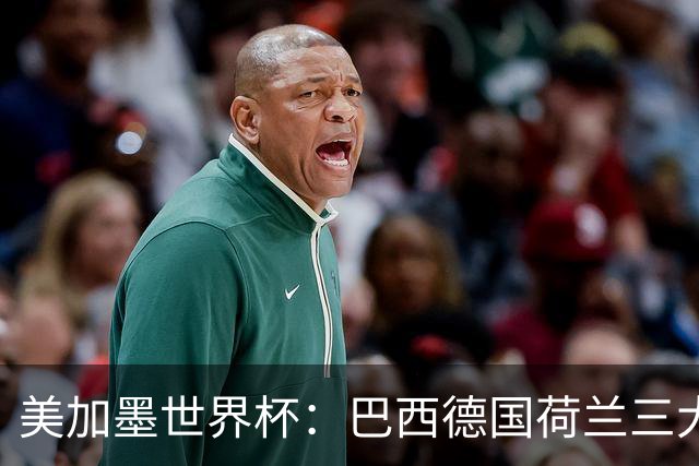 美加墨世界杯：巴西德国荷兰三大豪门将出战