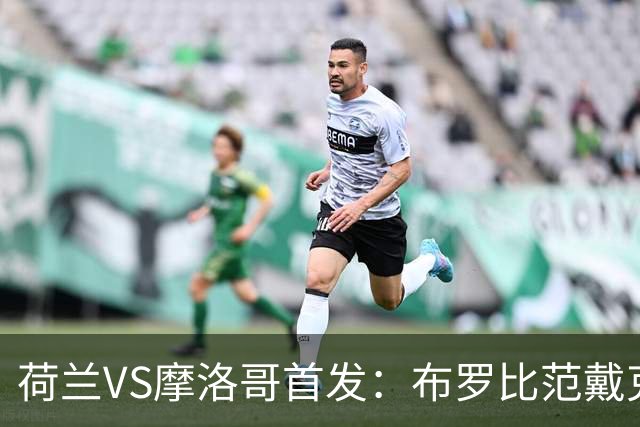 荷兰VS摩洛哥首发：布罗比范戴克先发 阿什拉夫出战