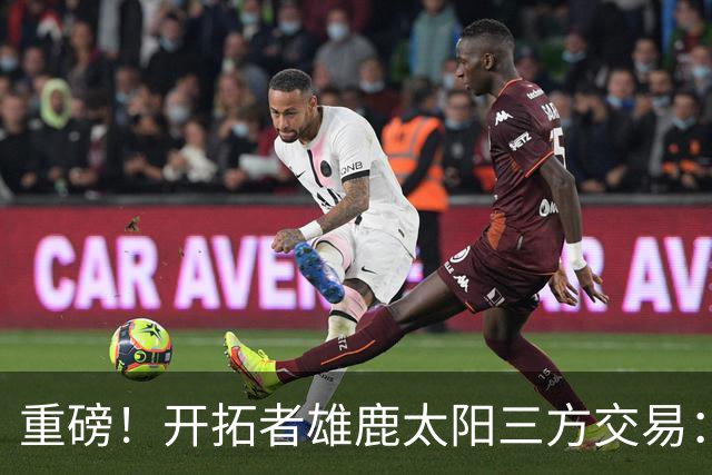 重磅！开拓者雄鹿太阳三方交易：利拉德去雄鹿